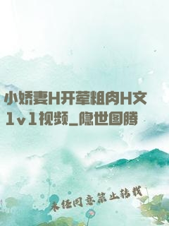 小娇妻H开荤粗肉H文1v1视频