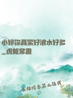小婷你真紧好浪水好多