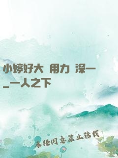 小婷好大⋯用力⋯深一