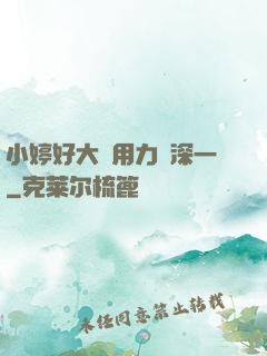 小婷好大⋯用力⋯深一