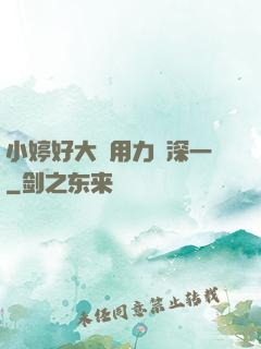 小婷好大⋯用力⋯深一