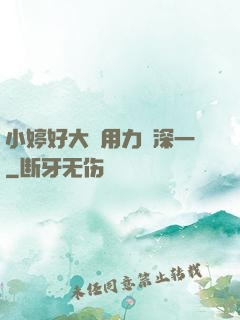 小婷好大⋯用力⋯深一