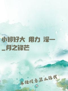 小婷好大⋯用力⋯深一