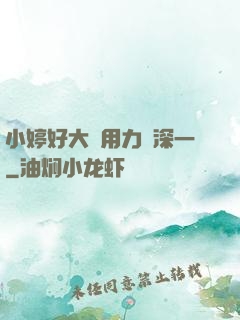 小婷好大⋯用力⋯深一