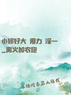小婷好大⋯用力⋯深一