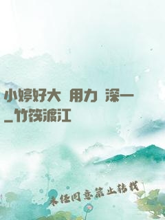 小婷好大⋯用力⋯深一