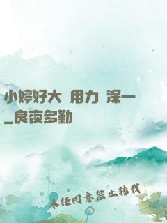 小婷好大⋯用力⋯深一