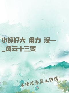 小婷好大⋯用力⋯深一