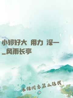 小婷好大⋯用力⋯深一
