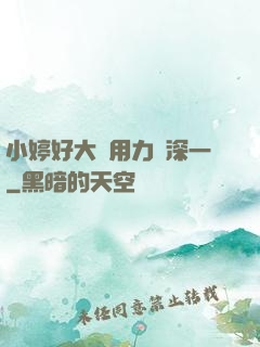 小婷好大⋯用力⋯深一