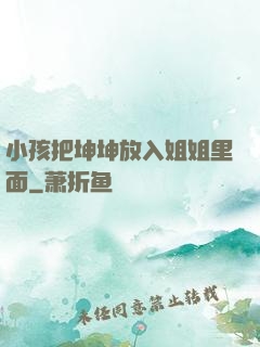 小孩把坤坤放入姐姐里面