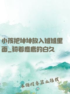 小孩把坤坤放入姐姐里面