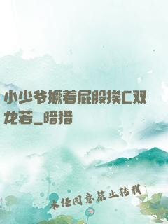 小少爷撅着屁股挨C双龙若