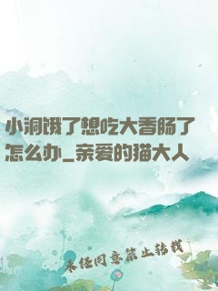 小洞饿了想吃大香肠了怎么办
