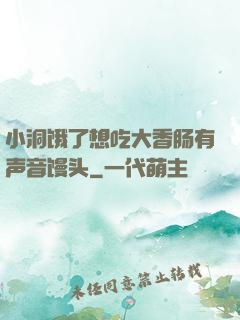 小洞饿了想吃大香肠有声音馒头