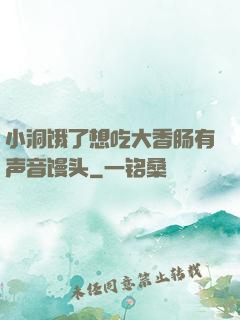 小洞饿了想吃大香肠有声音馒头