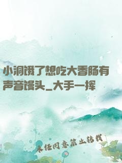 小洞饿了想吃大香肠有声音馒头