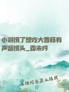 小洞饿了想吃大香肠有声音馒头