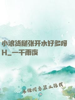 小浪货腿张开水好多呀H