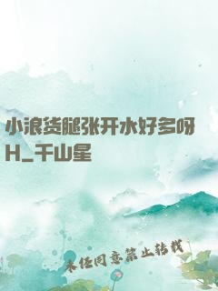 小浪货腿张开水好多呀H