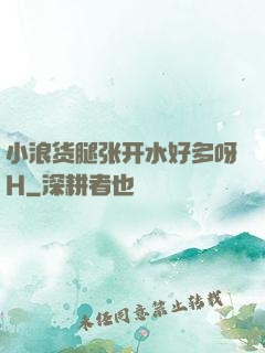 小浪货腿张开水好多呀H