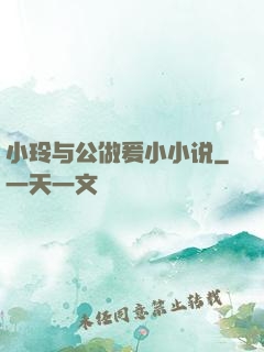 小玲与公做爰小小说