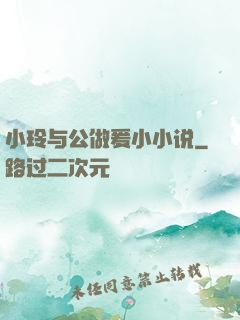 小玲与公做爰小小说