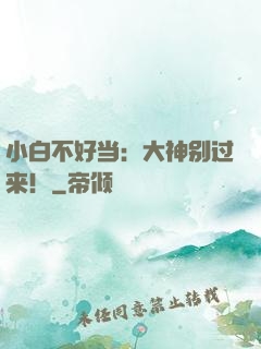 小白不好当：大神别过来！