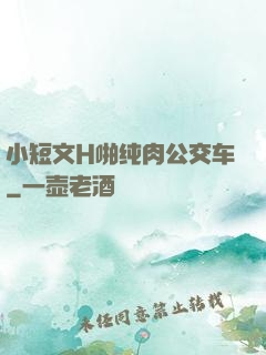 小短文H啪纯肉公交车