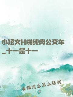 小短文H啪纯肉公交车