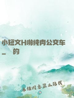小短文H啪纯肉公交车