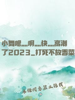 小舞嗯灬啊灬快灬高潮了2023