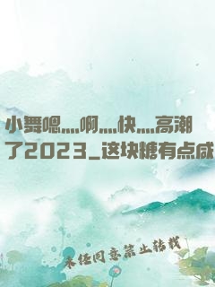 小舞嗯灬啊灬快灬高潮了2023