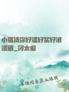 小荡货你好湿好紧好浪漫画