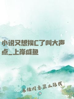 小说又想挨C了叫大声点