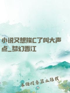 小说又想挨C了叫大声点