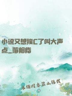 小说又想挨C了叫大声点
