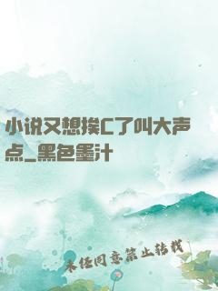 小说又想挨C了叫大声点