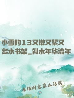小雪的13又嫩又紧又多水书架