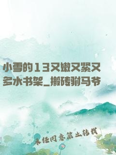 小雪的13又嫩又紧又多水书架
