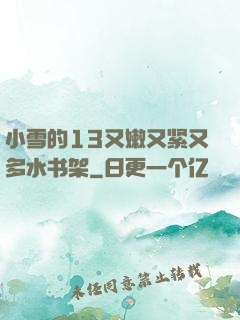 小雪的13又嫩又紧又多水书架