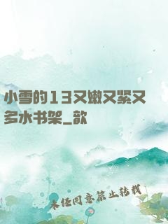 小雪的13又嫩又紧又多水书架