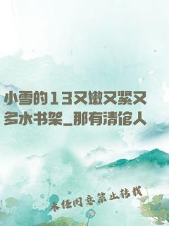 小雪的13又嫩又紧又多水书架