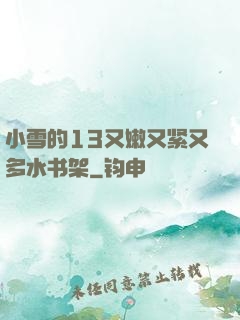 小雪的13又嫩又紧又多水书架