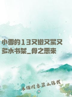 小雪的13又嫩又紧又多水书架