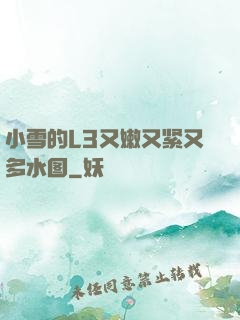 小雪的L3又嫩又紧又多水图