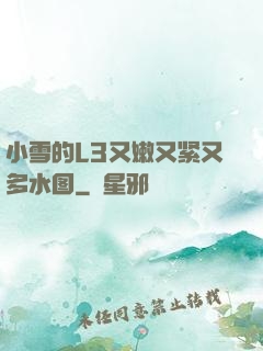 小雪的L3又嫩又紧又多水图
