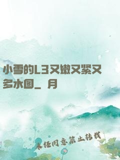 小雪的L3又嫩又紧又多水图