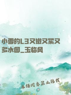 小雪的L3又嫩又紧又多水图