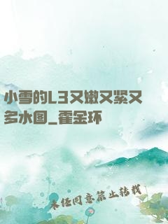 小雪的L3又嫩又紧又多水图
